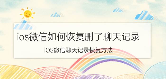 ios微信如何恢复删了聊天记录 iOS微信聊天记录恢复方法